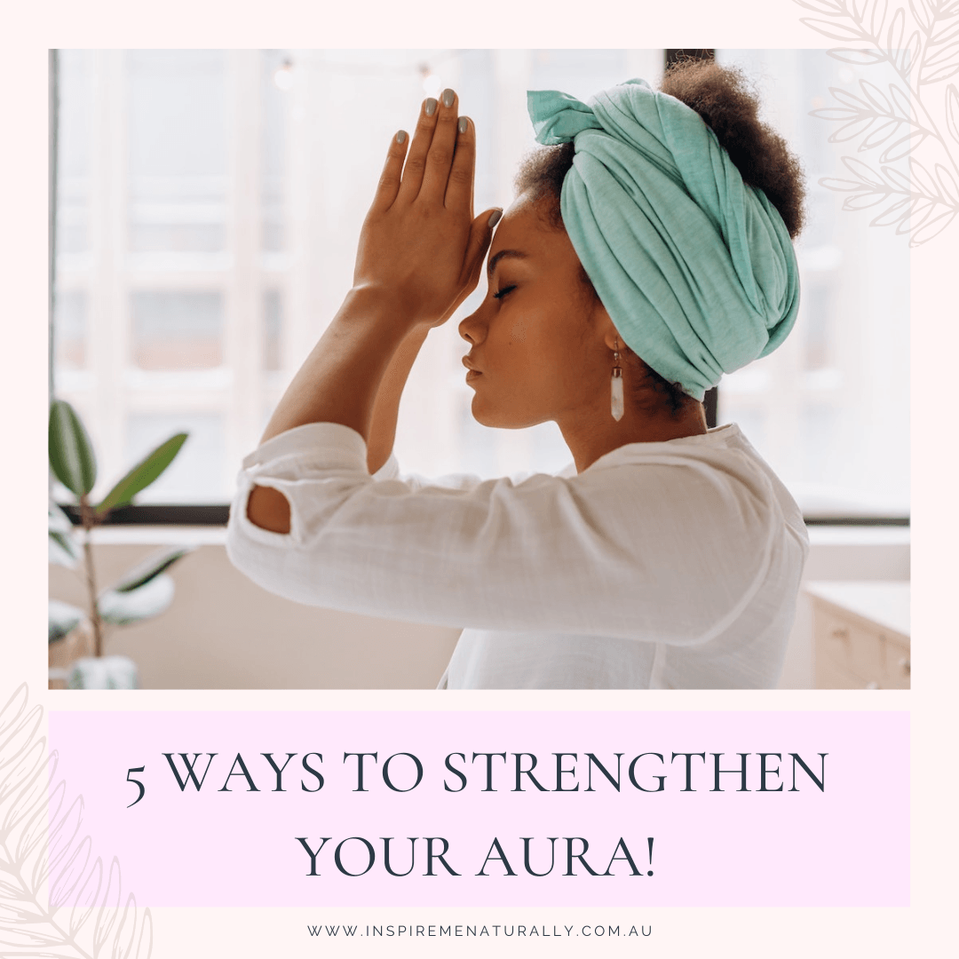 5 Ways to Strengthen Your Aura! - Inspire Me Naturally 