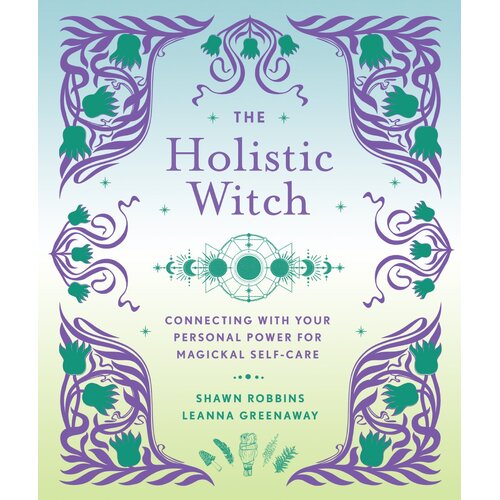 The Holistic Witch: Connecting with Your Personal Power for Magickal Self-Care